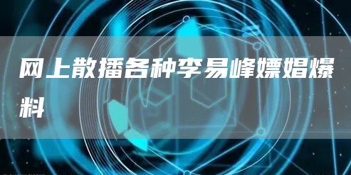 網(wǎng)上散播各種李易峰嫖娼爆料(圖1)