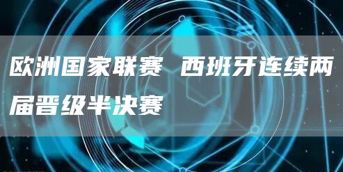 歐洲國家聯(lián)賽 西班牙連續(xù)兩屆晉級半決賽(圖1)