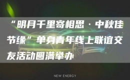 “明月千里寄相思·中秋佳節(jié)緣”單身青年線上聯(lián)誼交友活動圓滿舉辦