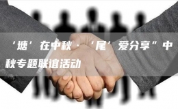 ‘塘’在中秋·‘尾’愛分享”中秋專題聯(lián)誼活動