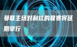 曼聯(lián)主場對利茲的聯(lián)賽將延期舉行