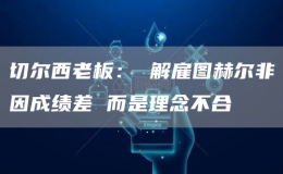 切爾西老板： 解雇圖赫爾非因成績差 而是理念不合