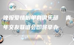 晚報(bào)愛情樹單身俱樂部  青年交友聯(lián)誼會(huì)即將舉辦