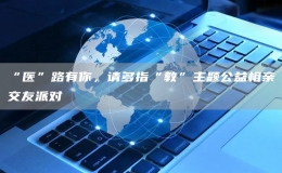 “醫(yī)”路有你，請(qǐng)多指“教”主題公益相親交友派對(duì)