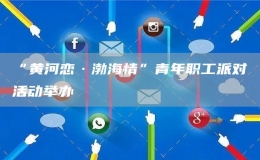“黃河戀·渤海情”青年職工派對活動舉辦