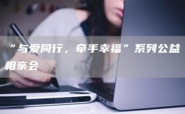 “與愛同行，牽手幸?！毕盗泄嫦嘤H會