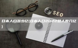 日本人口多少億(日本人口2022總?cè)藬?shù)幾億)