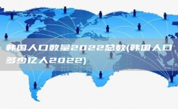 韓國(guó)人口數(shù)量2022總數(shù)(韓國(guó)人口多少億人2022)