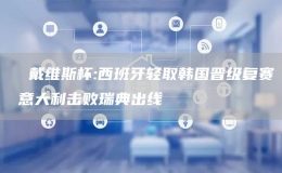   戴維斯杯:西班牙輕取韓國(guó)晉級(jí)復(fù)賽 意大利擊敗瑞典出線