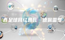 西足球網(wǎng)紅魯瓦·德佩雷羅