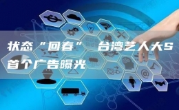 狀態(tài)“回春” 臺灣藝人大S首個(gè)廣告曝光 