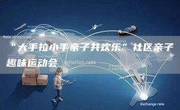 “大手拉小手親子共歡樂”社區(qū)親子趣味運動會
