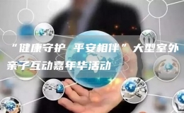 “健康守護(hù) 平安相伴”大型室外親子互動(dòng)嘉年華活動(dòng)