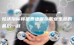 拉沃爾杯將是費(fèi)德雷爾職業(yè)生涯的最后一戰(zhàn)
