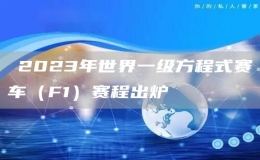?2023年世界一級方程式賽車（F1）賽程出爐