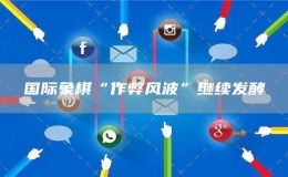 國際象棋“作弊風波”繼續(xù)發(fā)酵