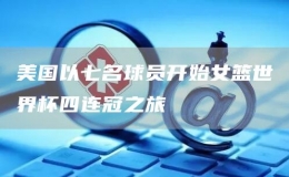 美國(guó)以七名球員開(kāi)始女籃世界杯四連冠之旅