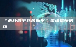 “金秋圓夢(mèng)慈善助學(xué)”現(xiàn)場(chǎng)捐贈(zèng)活動(dòng)