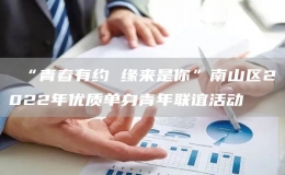  “青春有約 緣來(lái)是你”南山區(qū)2022年優(yōu)質(zhì)單身青年聯(lián)誼活動(dòng)