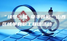 “緣夢三局 牽手晉陽”山西區(qū)域單身職工聯(lián)誼活動