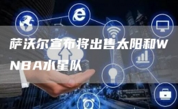 薩沃爾宣布將出售太陽(yáng)和WNBA水星隊(duì)