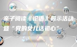 親子閱讀《論語(yǔ)》展示活動(dòng)暨“黨的女兒話(huà)初心”