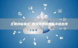 主場對壘瑞士 西班牙爭取提前小組出線