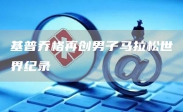 基普喬格再創(chuàng)男子馬拉松世界紀錄