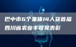 巴中市6個集體14人獲首屆四川省農(nóng)業(yè)豐收獎表彰