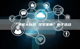“親近大自然 快樂采摘”親子活動