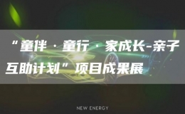 “童伴·童行·家成長(zhǎng)-親子互助計(jì)劃”項(xiàng)目成果展