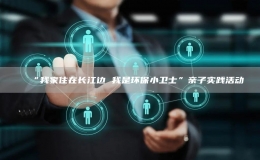 “我家住在長(zhǎng)江邊 我是環(huán)保小衛(wèi)士”親子實(shí)踐活動(dòng)