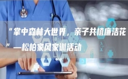 “掌中森林大世界，親子共植廉潔花”—松柏家風(fēng)家訓(xùn)活動(dòng)