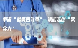 爭(zhēng)做“最美四葉草” 賦能志愿“軟實(shí)力”