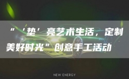 “‘墊’亮藝術(shù)生活，定制美好時(shí)光”創(chuàng)意手工活動(dòng)