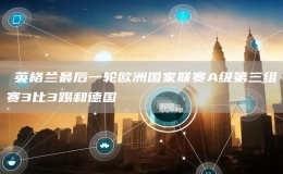 ?英格蘭最后一輪歐洲國(guó)家聯(lián)賽A級(jí)第三組賽3比3踢和德國(guó)