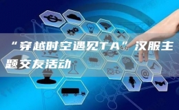 “穿越時(shí)空遇見TA”漢服主題交友活動(dòng)