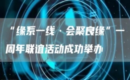 “緣系一線·會聚良緣”一周年聯(lián)誼活動成功舉辦