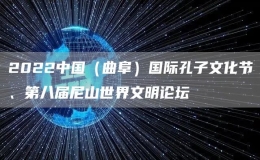 2022中國（曲阜）國際孔子文化節(jié)、第八屆尼山世界文明論壇