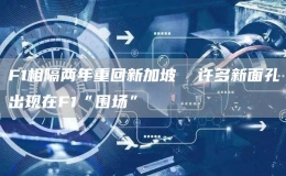F1相隔兩年重回新加坡  許多新面孔出現(xiàn)在F1“圍場(chǎng)”
