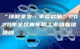 “緣聚奎文·幸福啟航”2022年全區(qū)青年職工專場聯(lián)誼活動