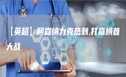 【英超】阿森納力克熱刺,打贏榜首大戰(zhàn)