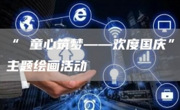 “ 童心筑夢(mèng)——?dú)g度國(guó)慶”主題繪畫活動(dòng)