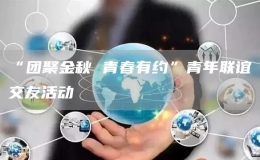 “團(tuán)聚金秋 青春有約”青年聯(lián)誼交友活動(dòng)