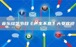 音樂綜藝節(jié)目《聲生不息》大受歡迎