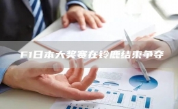 ?F1日本大獎(jiǎng)賽在鈴鹿結(jié)束爭奪