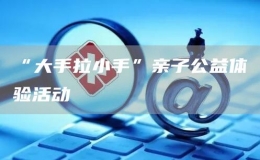 “大手拉小手”親子公益體驗(yàn)活動
