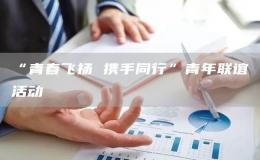 “青春飛揚(yáng) 攜手同行”青年聯(lián)誼活動(dòng)