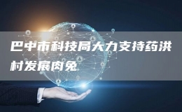 巴中市科技局大力支持藥洪村發(fā)展肉兔