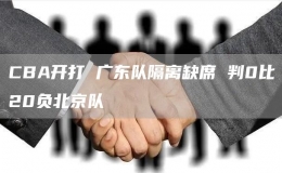 CBA開打 廣東隊隔離缺席 判0比20負(fù)北京隊